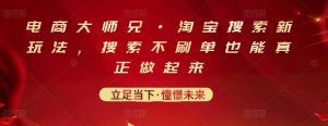 电商大师兄·淘宝搜索新玩法，搜索不刷单也能真正做起来-星启会