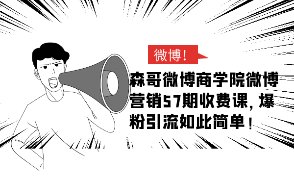 图片[1]-森哥微博商学院微博营销57期收费课，爆粉引流如此简单-星启会