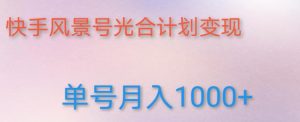 如何利用快手风景号，通过光合计划，实现单号月入1000+（附详细教程及制作软件）-星启会