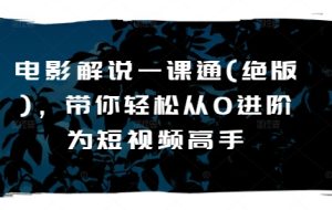 电影解说一课通(绝版)，带你轻松从0进阶为短视频高手-星启会
