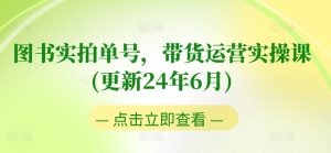 图书实拍单号，带货运营实操课(更新24年6月)，0粉起号，老号转型，零基础入门+进阶-星启会