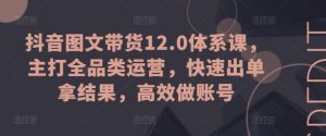 抖音图文带货12.0体系课，主打全品类运营，快速出单拿结果，高效做账号-星启会