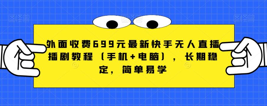 外面收费699元最新快手无人直播播剧教程(手机+电脑),长期稳定,简单易学