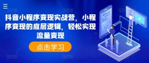 抖音小程序变现实战营，小程序变现的底层逻辑，轻松实现流量变现-星启会