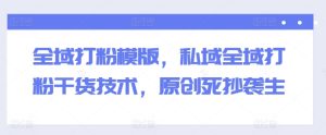全域打粉模版，私域全域打粉干货技术，原创死抄袭生-星启会