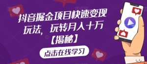 抖音掘金项目快速变现玩法，玩转月入十万【揭秘】-星启会