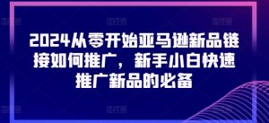 2024从零开始亚马逊新品链接如何推广，新手小白快速推广新品的必备-星启会