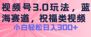 2024视频号蓝海项目，祝福类玩法3.0，操作简单易上手，日入300+【揭秘】-星启会