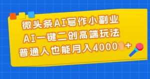 微头条AI写作小副业，AI一键二创高端玩法 普通人也能月入4000+【揭秘】-星启会