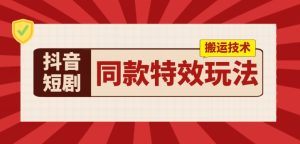抖音短剧同款特效搬运技术，实测一天千元收益-星启会