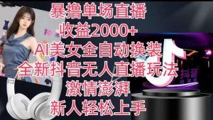 全新抖音无人直播玩法，AI美女全自动换装，激情澎湃，新人轻松上手，暴撸单场直播2k+【揭秘】-星启会