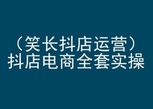 笑长抖店运营，抖店电商全套实操，抖音小店电商培训-星启会
