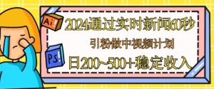 2024通过实时新闻60秒，引粉做中视频计划或者流量主，日几张稳定收入【揭秘】-星启会