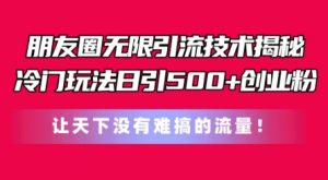 朋友圈无限引流技术，一个冷门玩法日引500+创业粉，让天下没有难搞的流量【揭秘】-星启会