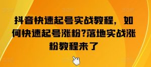 抖音快速起号实战教程，如何快速起号涨粉?落地实战涨粉教程来了-星启会