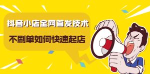 抖音小店全网首发技术，不S单如何快速起店【实操干货】-星启会