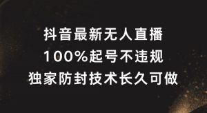 抖音最新无人直播，100%起号，独家防封技术长久可做【揭秘】-星启会
