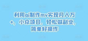 利用ai制作mv实现月入万+，小众项目，轻松做副业，简单好操作【揭秘】-星启会