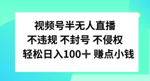 视频号半无人直播，不违规不封号，轻松日入100+【揭秘】-星启会
