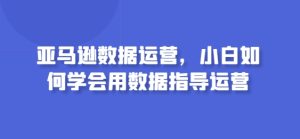 亚马逊数据运营，小白如何学会用数据指导运营-星启会