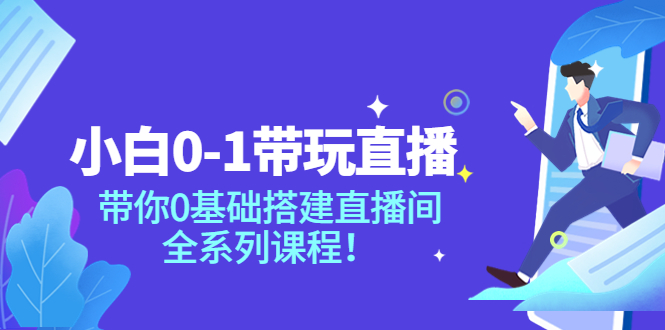 图片[1]-小白0-1带你玩直播：带你0基础搭建直播间，全系列课程-星启会
