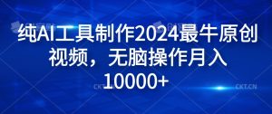 纯AI工具制作2024最牛原创视频，无脑操作月入1W+【揭秘】-星启会