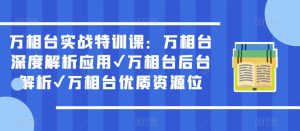 万相台实战特训课：万相台深度解析应用✔万相台后台解析✔万相台优质资源位-星启会