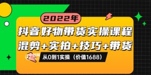 抖音好物带货实操课程：混剪+实拍+技巧+带货：从0到1实操（价值1688）-星启会