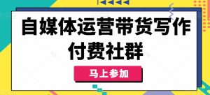 自媒体运营带货写作付费社群，带货是自媒体人必须掌握的能力-星启会