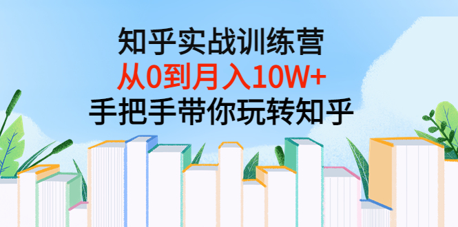 图片[1]-知乎实战训练营：从0到月入10W+手把手带你玩转知乎（96节视频课）-星启会