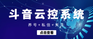 【引流吸粉】斗音快速养号+私信 +关注云控系统-星启会