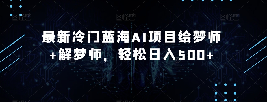 最新冷门蓝海AI项目绘梦师+解梦师,轻松日入500+【揭秘】