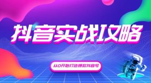 抖音精细化粉丝运营，抖音实战攻略，从0开始打造爆款抖音号（完结）无水印-星启会