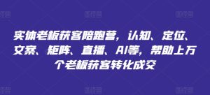 实体老板获客陪跑营，认知、定位、文案、矩阵、直播、AI等，帮助上万个老板获客转化成交-星启会