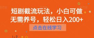 短剧截流玩法，小白可做无需养号，轻松日入200+-星启会