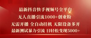 最新抖音快手视频号全平台无人直播引流1000+精准创业粉，日轻松变现5k+【揭秘】-星启会