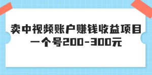 某599元收费培训：卖中视频账户赚钱收益项目，一个号200-300元-星启会