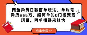 闲鱼卖货日破百单玩法，单账号卖货336万，超简单的0门槛变现项目，简单粗暴来钱快-星启会