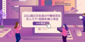 2022通过交友类APP赚钱项目：月入几千+短期实操小项目（可提现）-星启会