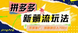拼多多最新薅流玩法，无需开车推广，纯靠自然流吃饭-单纯赚50+利润，日入700+【揭秘】-星启会