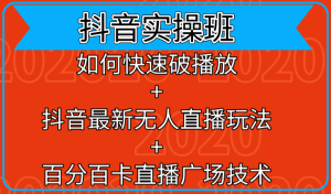 抖音实操班：如何快速破播放+抖音最新无人直播玩法+百分百卡直播广场技术-星启会