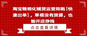 淘宝精细化铺货运营陪跑【快速出单】，草根没有货源，也能开店挣钱-星启会