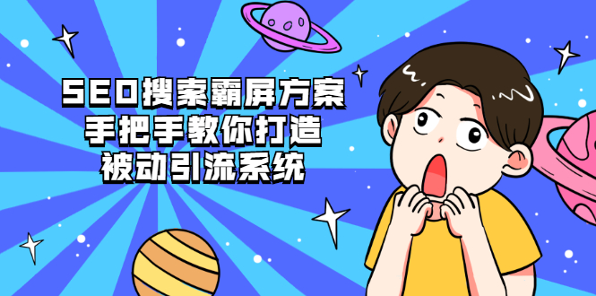 图片[1]-SEO搜索霸屏方案，手把手教你打造被动引流系统【视频课程】-星启会