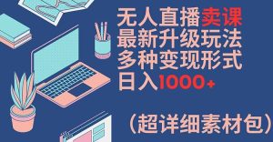 无人直播卖课最新升级玩法，多种变现形式，日入1000+(超详细素材包)【揭秘】-星启会