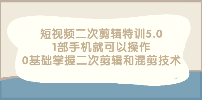 图片[1]-短视频二次剪辑特训5.0，1部手机就可以操作，0基础掌握二次剪辑和混剪技术-星启会