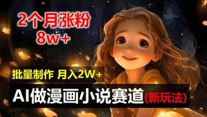 2个月涨粉8w，新玩法AI自动化做漫画小说赛道，操作简单可批量制作，新手小白轻松月入2W【揭秘】-星启会