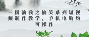 三国演我之搞笑系列短视频制作教学，手机电脑均可操作-星启会