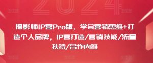 摄影师IP营Pro版，学会营销思维+打造个人品牌，IP营打造/营销技能/流量扶持/合作内推-星启会