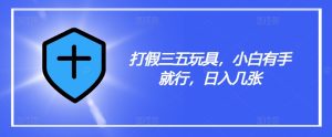 打假三五玩具，小白有手就行，日入几张【仅揭秘】-星启会