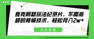 麦克阿瑟玩法纪录片，不需高超的剪辑技术，轻松月入2w+【揭秘】-星启会